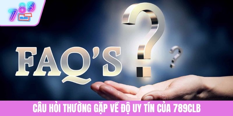 Câu Hỏi Thường Gặp 1 Câu hỏi thường gặp về độ uy tín của 789CLB