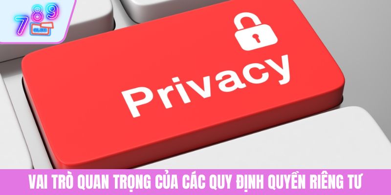 Quyền Riêng Tư 2 Vai trò quan trọng của các quy định quyền riêng tư