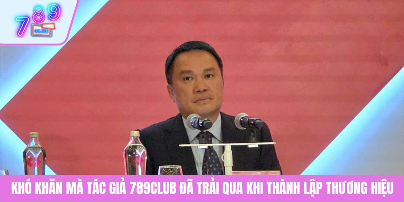 Tác Giả 2 Khó khăn mà tác giả 789CLUB đã trải qua khi thành lập thương hiệu