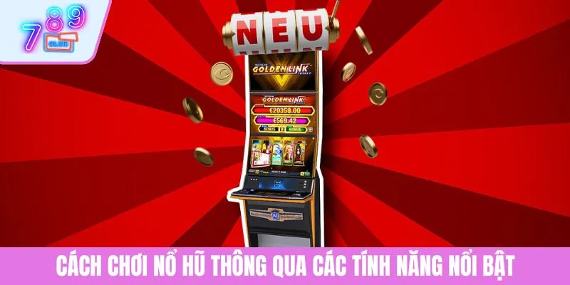 Cách Chơi Nổ Hũ Đổi Thưởng Dễ Hiểu, Trúng Lớn Tại 789CLUB 3 Cách chơi nổ hũ thông qua các tính năng nổi bật