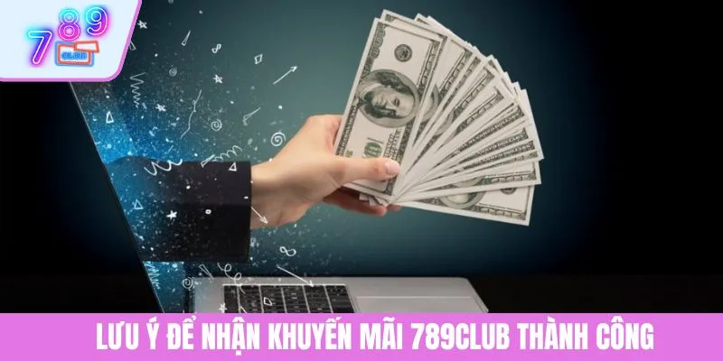 Ưu Đãi Khuyến Mãi Đăng Ký 789CLUB Cực Hấp Dẫn Cho Người Mới 4 Lưu ý để nhận khuyến mãi 789CLUB thàn