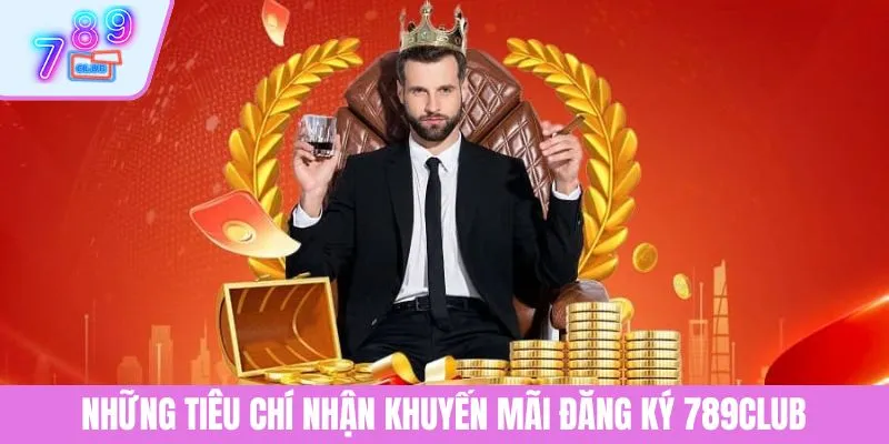 Ưu Đãi Khuyến Mãi Đăng Ký 789CLUB Cực Hấp Dẫn Cho Người Mới 2 Những tiêu chí nhận khuyến mãi đăng ký 789CLUB