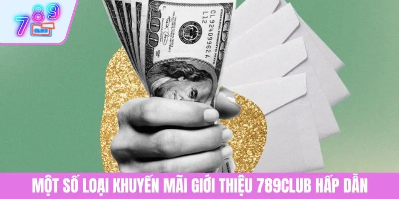 Khuyến Mãi Giới Thiệu 789CLUB - Nhận Thưởng Không Giới Hạn 3 Một số loại khuyến mãi giới thiệu 789CLUB hấp dẫn