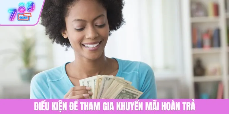 Khuyến Mãi Hoàn Trả 789CLUB - Bí Quyết Tận Dụng Tiền Hoàn 2 Điều kiện cần để tham gia nhận khuyến mãi nạp đầu 789CLUB