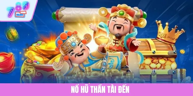 Nổ Hũ Thần Tài Đến - Bí Quyết Săn Thưởng Khủng Cùng 789CLUB