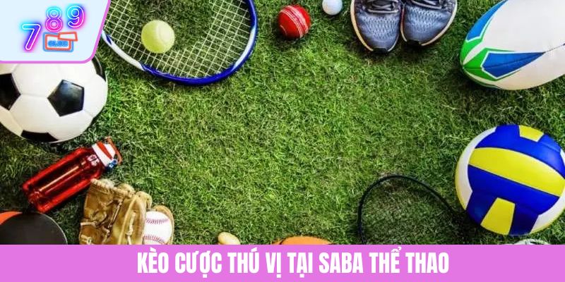 SABA Sport - Khám Phá Thế Giới Cá Cược Thể Thao Đỉnh Cao 4 Kèo cược thú vị tại SABA thể thao